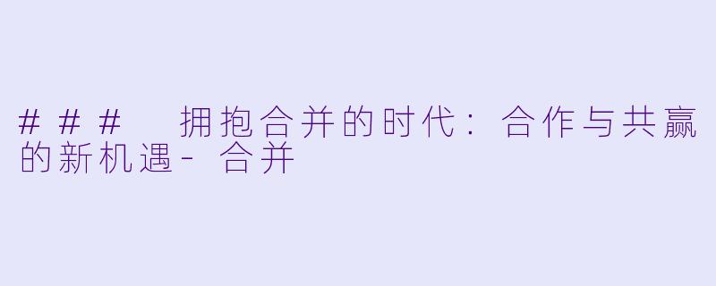 ### 拥抱合并的时代:合作与共赢的新机遇