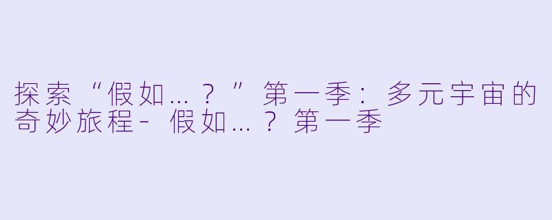 探索“假如…？”第一季：多元宇宙的奇妙旅程-假如…？第一季