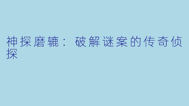 神探磨辘:破解谜案的传奇侦探