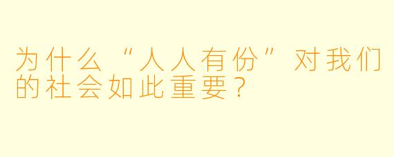 为什么“人人有份”对我们的社会如此重要？