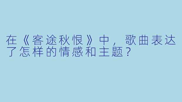 在《客途秋恨》中，歌曲表达了怎样的情感和主题？