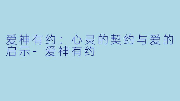 爱神有约：心灵的契约与爱的启示-爱神有约