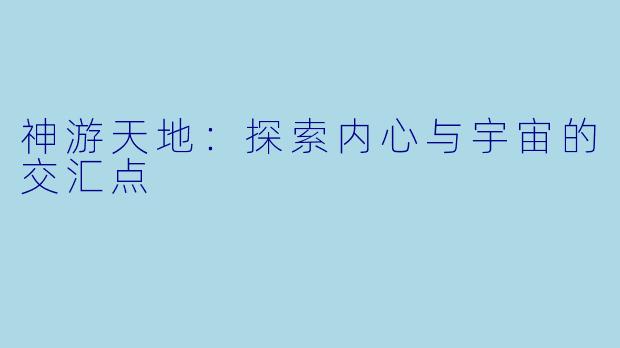 神游天地：探索内心与宇宙的交汇点