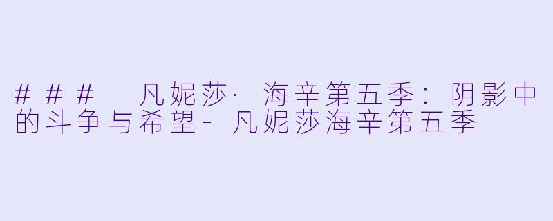 ### 凡妮莎·海辛第五季：阴影中的斗争与希望-凡妮莎海辛第五季