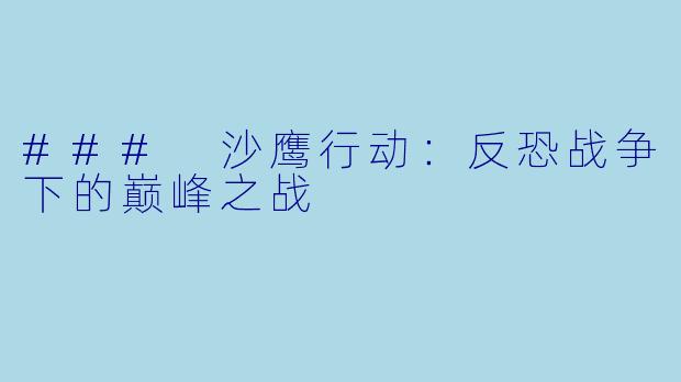 ### 沙鹰行动:反恐战争下的巅峰之战