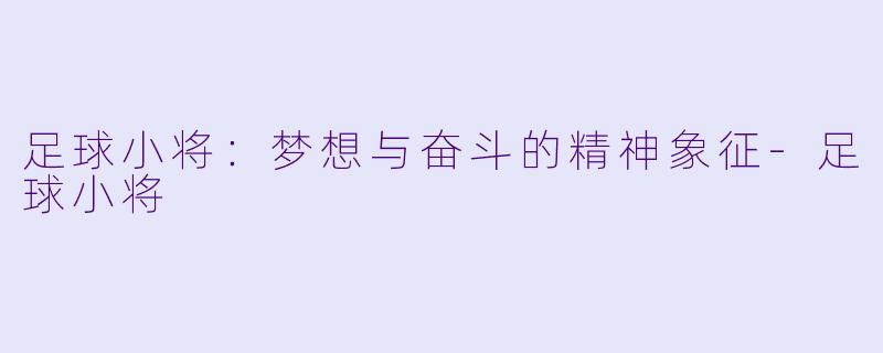 足球小将:梦想与奋斗的精神象征
