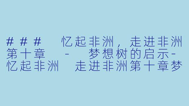 ### 忆起非洲，走进非洲第十章 － 梦想树的启示-忆起非洲 走进非洲第十章梦想树
