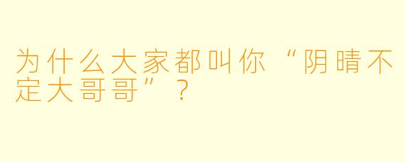 为什么大家都叫你“阴晴不定大哥哥”？  