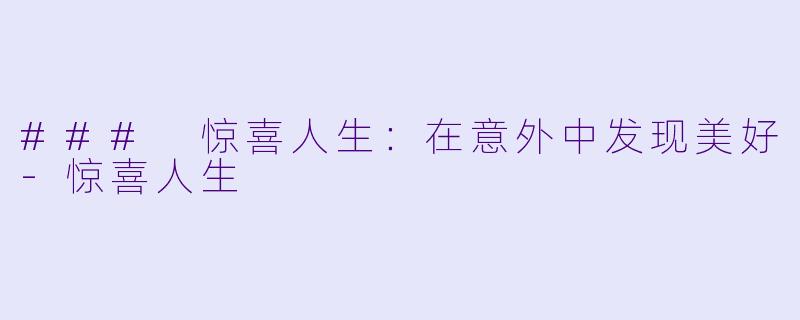 ### 惊喜人生：在意外中发现美好-惊喜人生