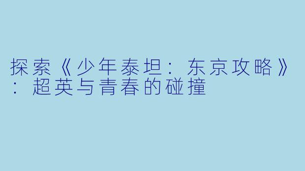 探索《少年泰坦：东京攻略》：超英与青春的碰撞