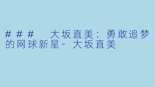 ### 大坂直美：勇敢追梦的网球新星-大坂直美