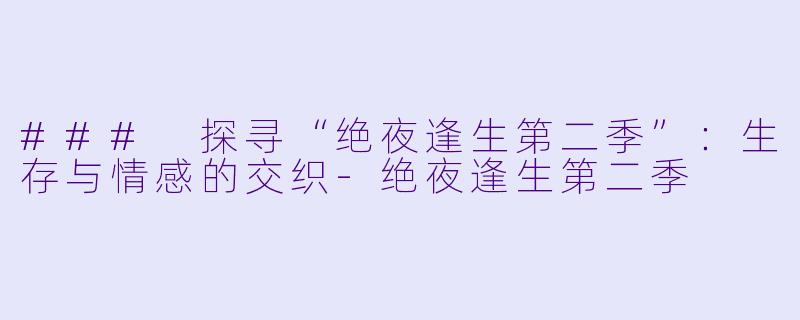 ### 探寻“绝夜逢生第二季”:生存与情感的交织