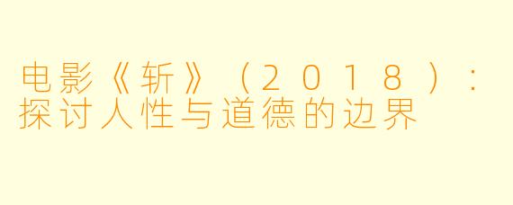电影《斩》（2018）：探讨人性与道德的边界