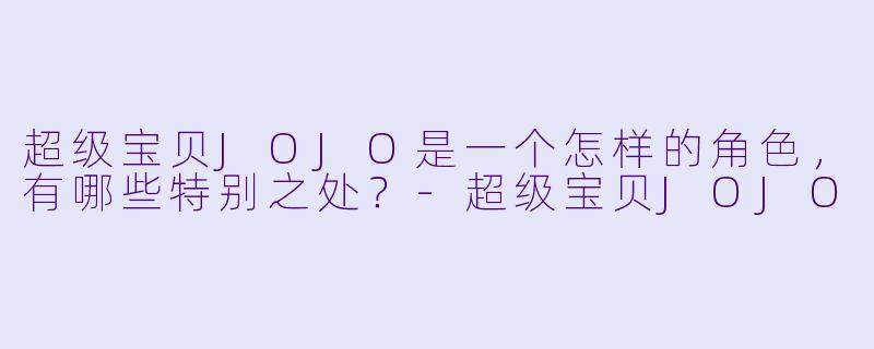 超级宝贝JOJO是一个怎样的角色,有哪些特别之处?