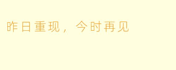 昨日重现，今时再见