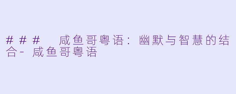 ### 咸鱼哥粤语:幽默与智慧的结合