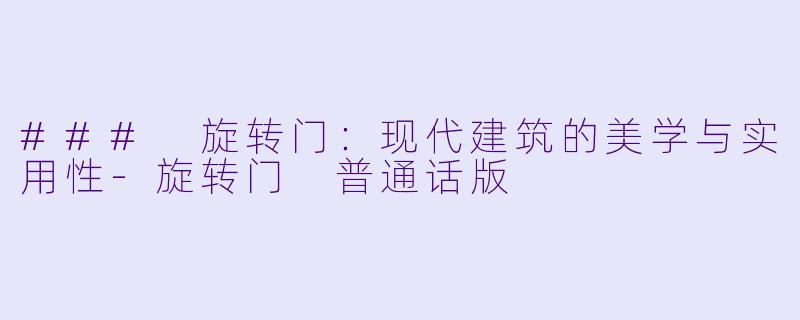 ### 旋转门：现代建筑的美学与实用性-旋转门 普通话版