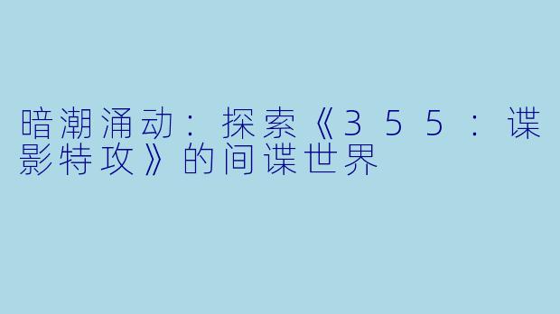 暗潮涌动:探索《355:谍影特攻》的间谍世界