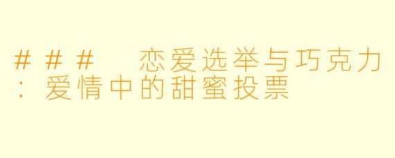 ### 恋爱选举与巧克力：爱情中的甜蜜投票