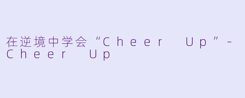 在逆境中学会“Cheer Up”-Cheer Up