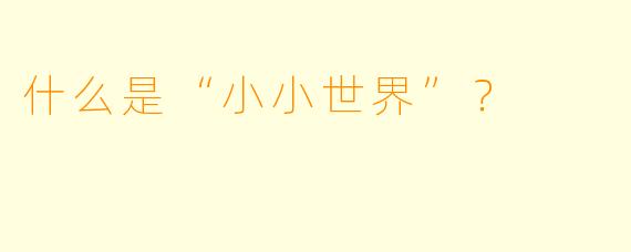什么是“小小世界”？