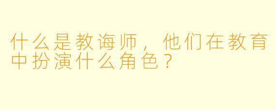 什么是教诲师,他们在教育中扮演什么角色?