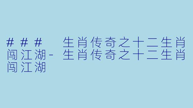 ### 生肖传奇之十二生肖闯江湖-生肖传奇之十二生肖闯江湖