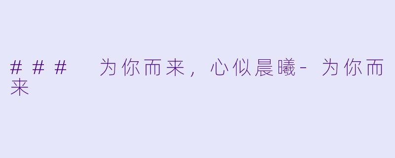 ### 为你而来，心似晨曦