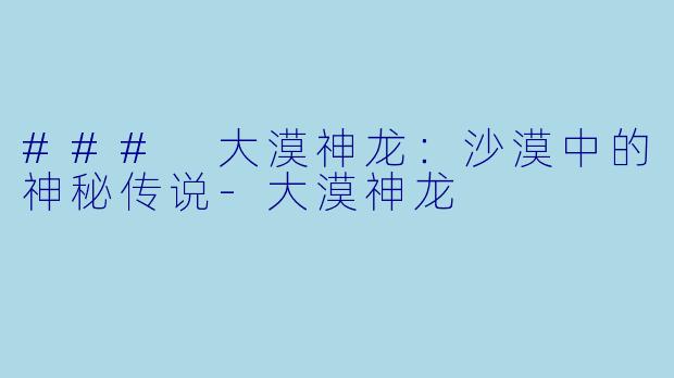 ### 大漠神龙：沙漠中的神秘传说-大漠神龙
