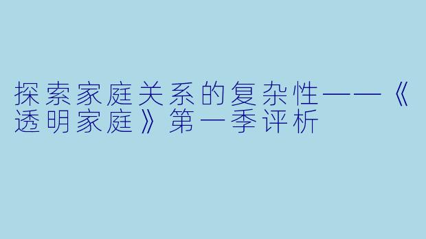 探索家庭关系的复杂性——《透明家庭》第一季评析
