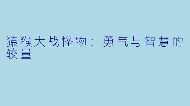 猿猴大战怪物：勇气与智慧的较量