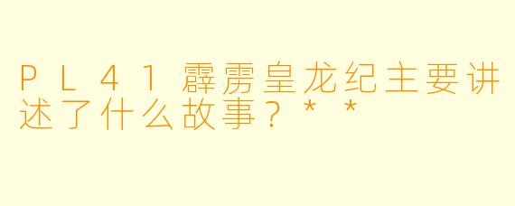 PL41霹雳皇龙纪主要讲述了什么故事?**