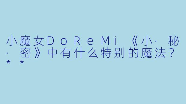 小魔女DoReMi《小·秘·密》中有什么特别的魔法?**