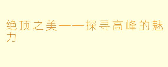绝顶之美——探寻高峰的魅力