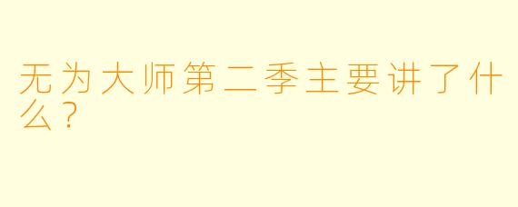 无为大师第二季主要讲了什么？