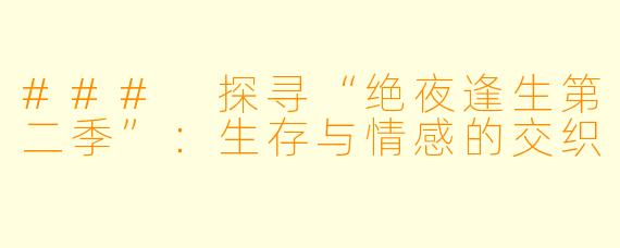 ### 探寻“绝夜逢生第二季”：生存与情感的交织