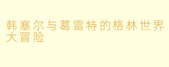 韩塞尔与葛雷特的格林世界大冒险