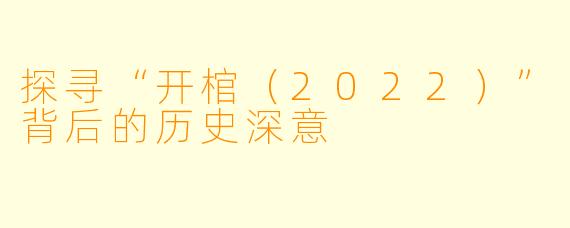 探寻“开棺（2022）”背后的历史深意