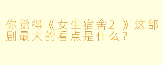 你觉得《女生宿舍2》这部剧最大的看点是什么？