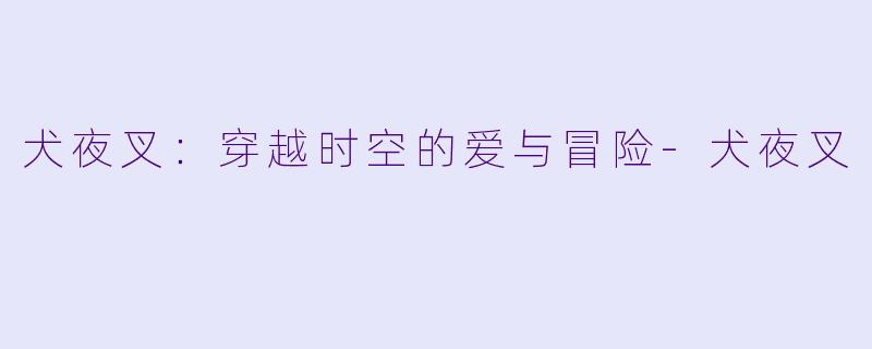 犬夜叉：穿越时空的爱与冒险-犬夜叉