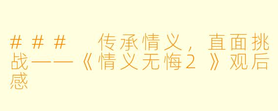 ### 传承情义，直面挑战——《情义无悔2》观后感