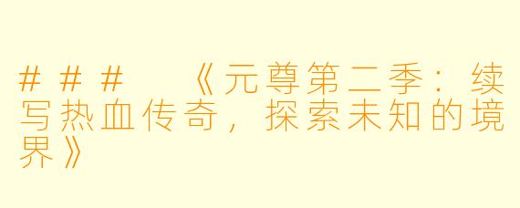 ### 《元尊第二季：续写热血传奇，探索未知的境界》