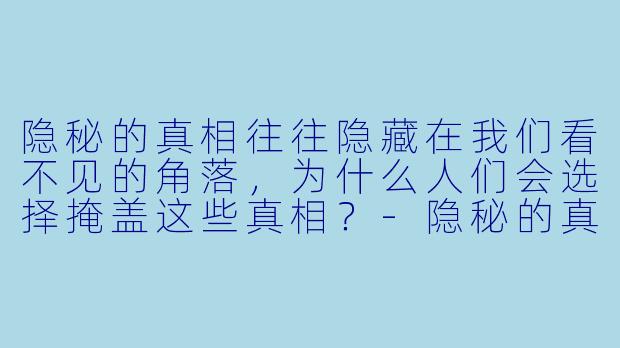 隐秘的真相往往隐藏在我们看不见的角落，为什么人们会选择掩盖这些真相？