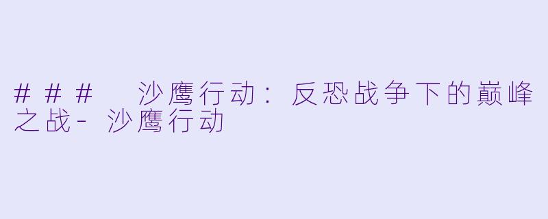 ### 沙鹰行动：反恐战争下的巅峰之战-沙鹰行动