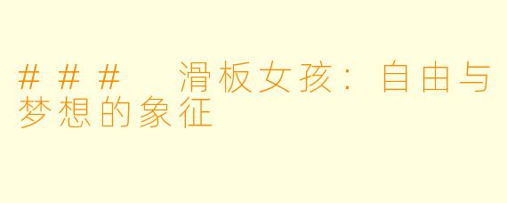 ### 滑板女孩:自由与梦想的象征