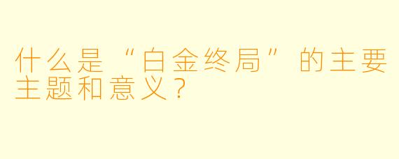 什么是“白金终局”的主要主题和意义?