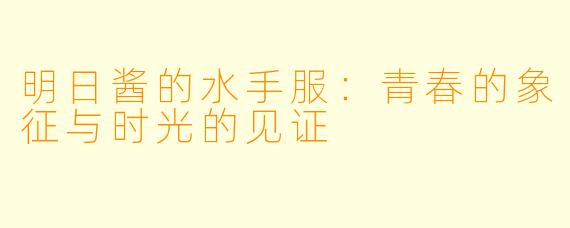 明日酱的水手服：青春的象征与时光的见证