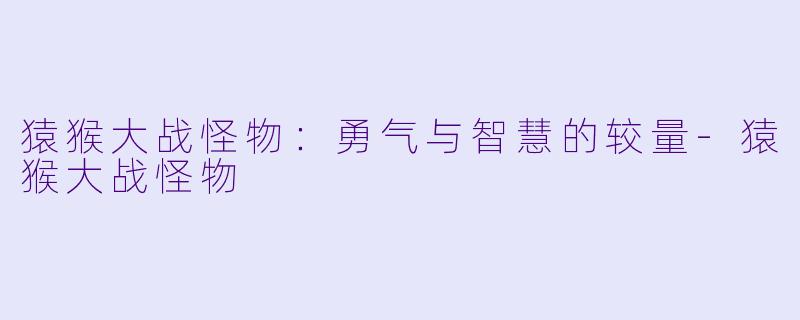 猿猴大战怪物:勇气与智慧的较量