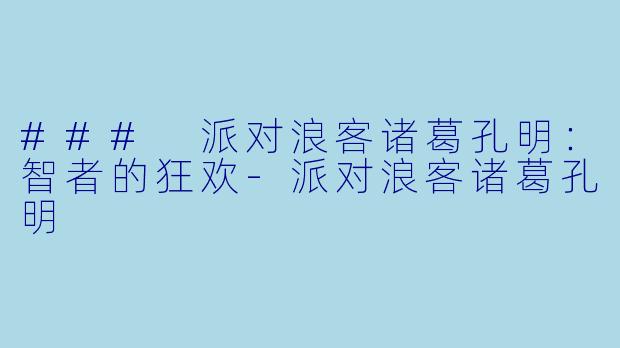 ### 派对浪客诸葛孔明：智者的狂欢-派对浪客诸葛孔明