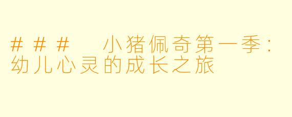 ### 小猪佩奇第一季:幼儿心灵的成长之旅